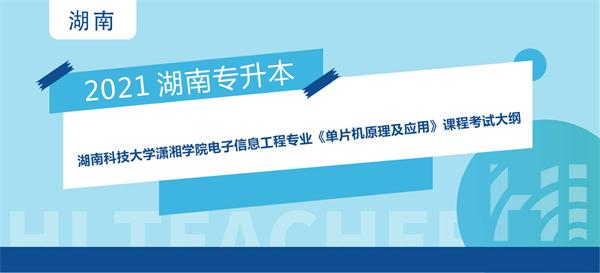 2021年湖南科技大学潇湘学院专升本电子信息工程专业《单片机原理及应用》课程考试大纲