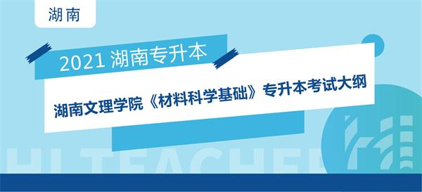 2021年湖南文理学院专升本《材料科学基础》专升本考试大纲