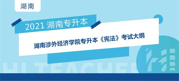 2021年湖南涉外经济学院专升本《宪法》考试大纲