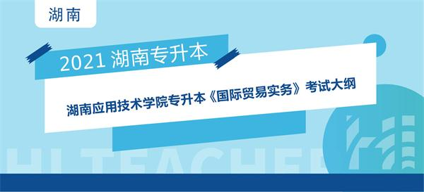 2021年湖南应用技术学院专升本选拔考试 《国际贸易实务》考试大纲
