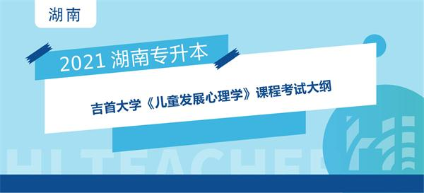 2021年吉首大学专升本《儿童发展心理学》课程考核大纲