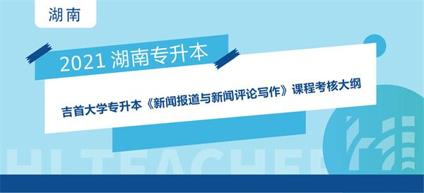 2021年吉首大学专升本《新闻报道与新闻评论写作》课程考试大纲