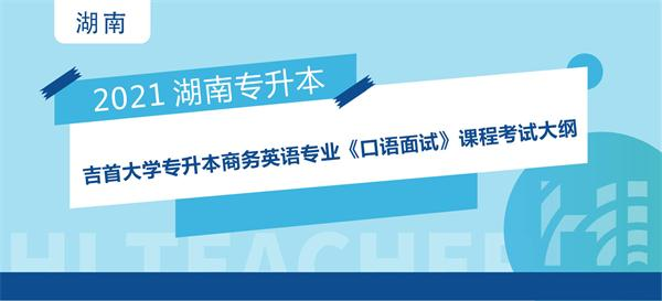 2021年吉首大学专升本商务英语专业《口语面试》课程考试大纲