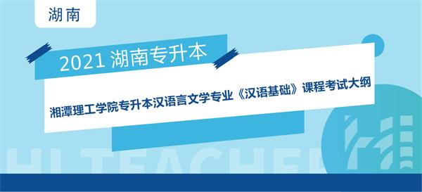 2021年湘潭理工学院专升本汉语言文学专业《汉语基础》课程考试大纲