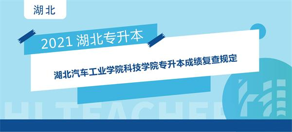 2021年湖北汽车工业学院科技学院专升本成绩复查规定