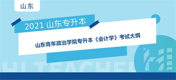 2021年山东青年政治学院专升本《会计学》考试大纲